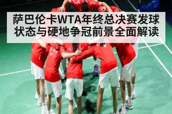 萨巴伦卡WTA年终总决赛发球状态与硬地争冠前景全面解读
